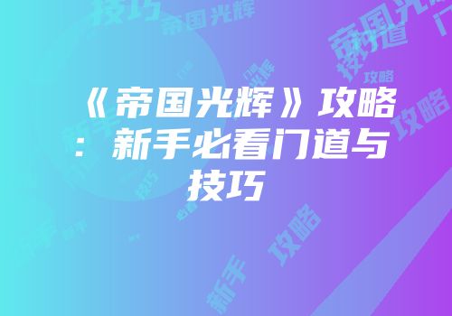 《帝国光辉》攻略：新手必看门道与技巧
