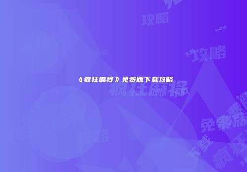 《疯狂麻将》免费版下载攻略
