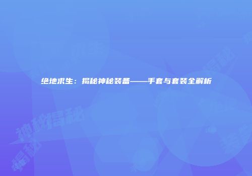 绝地求生：揭秘神秘装备——手套与套装全解析