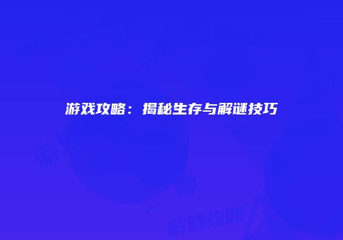 游戏攻略：揭秘生存与解谜技巧