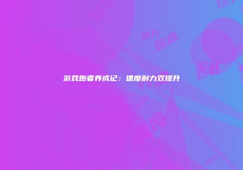 游戏跑者养成记：速度耐力双提升