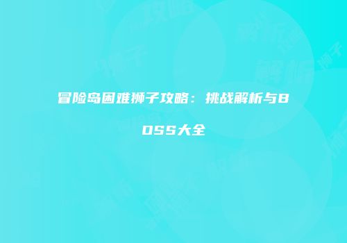冒险岛困难狮子攻略：挑战解析与BOSS大全