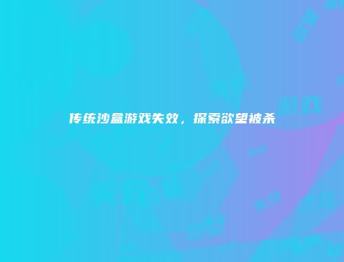 传统沙盒游戏失效，探索欲望被杀