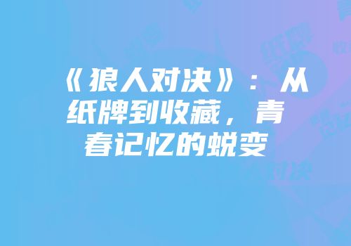 《狼人对决》：从纸牌到收藏，青春记忆的蜕变