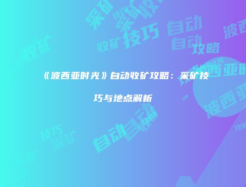《波西亚时光》自动收矿攻略：采矿技巧与地点解析