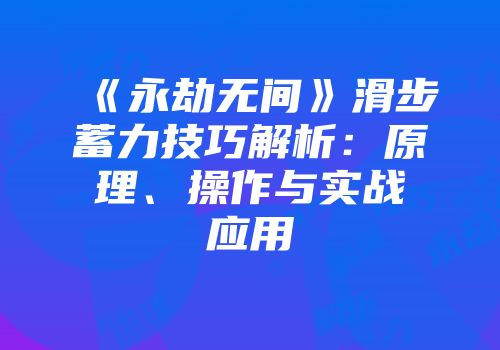 《永劫无间》滑步蓄力技巧解析：原理、操作与实战应用