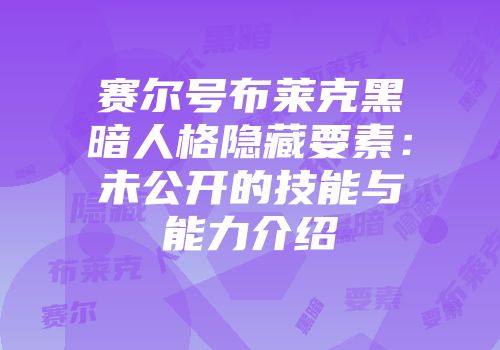 赛尔号布莱克黑暗人格隐藏要素：未公开的技能与能力介绍