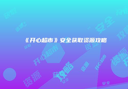 《开心超市》安全获取资源攻略