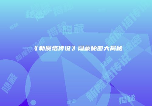 《新魔塔传说》隐藏秘密大揭秘