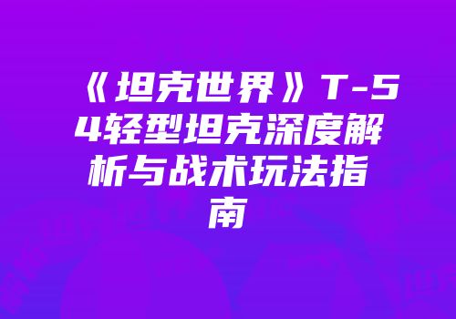 《坦克世界》T-54轻型坦克深度解析与战术玩法指南