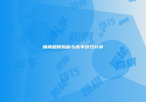跳棋规则揭秘与高手技巧分享