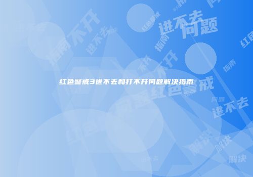 红色警戒3进不去和打不开问题解决指南