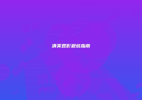 清爽观影避坑指南
