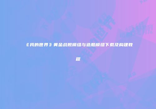 《我的世界》黄金战舰模组与造船模组下载及构建教程