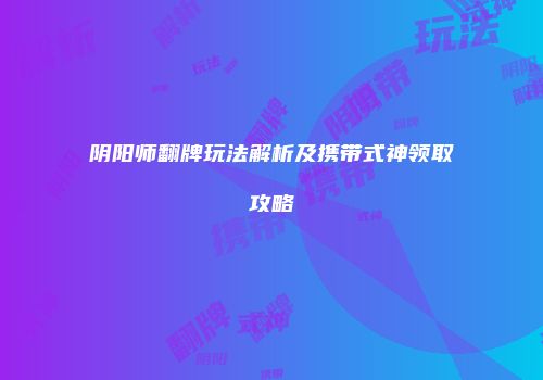 阴阳师翻牌玩法解析及携带式神领取攻略
