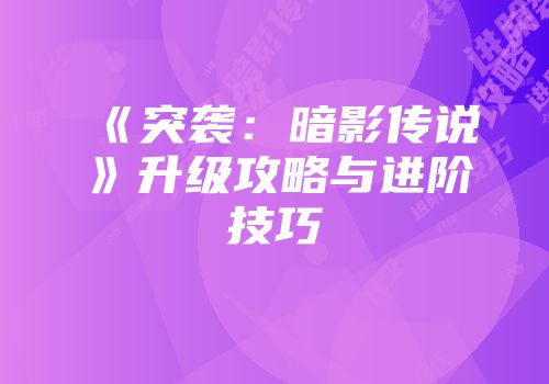 《突袭：暗影传说》升级攻略与进阶技巧