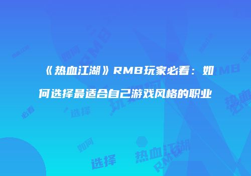 《热血江湖》RMB玩家必看：如何选择最适合自己游戏风格的职业