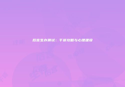 后宫生存测试：干货攻略与心理建设