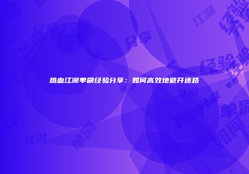 热血江湖单刷经验分享：如何高效地避开迷路