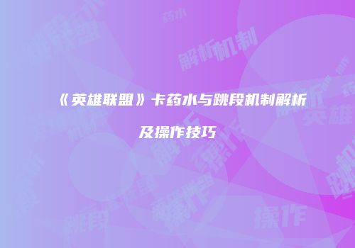 《英雄联盟》卡药水与跳段机制解析及操作技巧