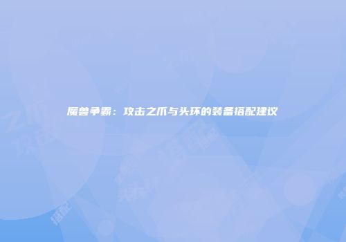 魔兽争霸：攻击之爪与头环的装备搭配建议