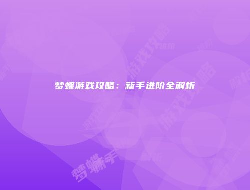 梦蝶游戏攻略：新手进阶全解析