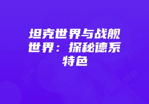 坦克世界与战舰世界：探秘德系特色