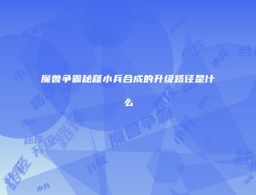 魔兽争霸秘籍小兵合成的升级路径是什么
