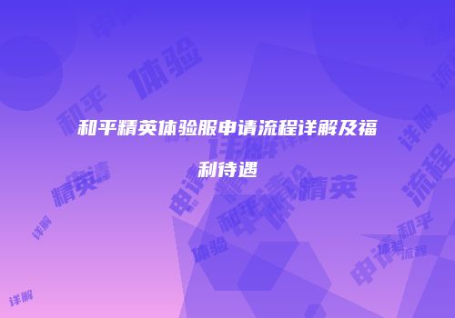 和平精英体验服申请流程详解及福利待遇