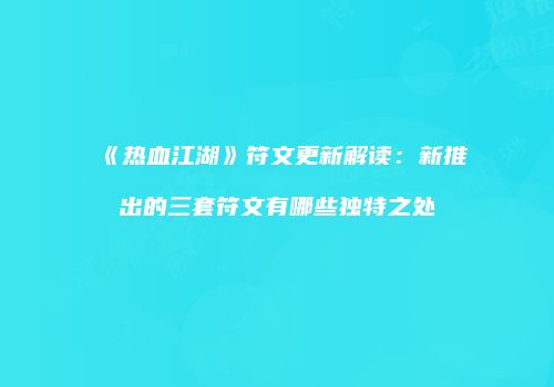 《热血江湖》符文更新解读：新推出的三套符文有哪些独特之处