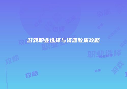 游戏职业选择与资源收集攻略