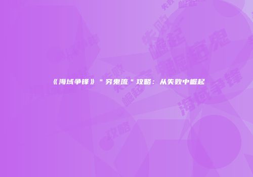 《海域争锋》＂穷鬼流＂攻略：从失败中崛起