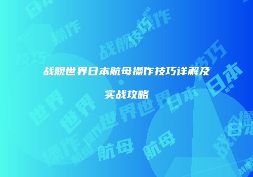 战舰世界日本航母操作技巧详解及实战攻略