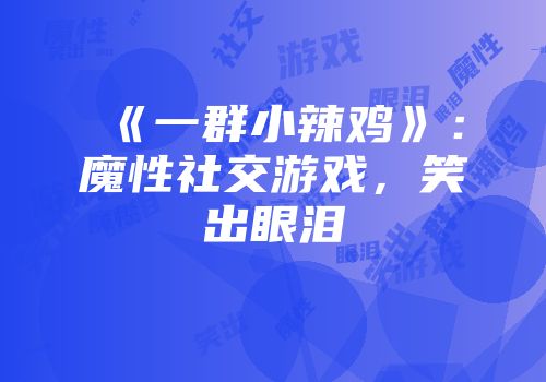 《一群小辣鸡》：魔性社交游戏，笑出眼泪