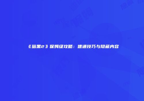 《暗黑2》保姆级攻略：速通技巧与隐藏内容