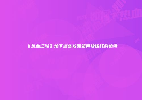 《热血江湖》地下迷宫攻略如何快速找到貔貅