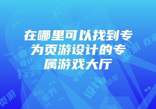 在哪里可以找到专为页游设计的专属游戏大厅