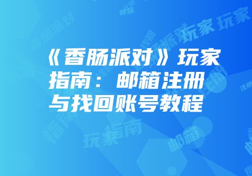《香肠派对》玩家指南：邮箱注册与找回账号教程
