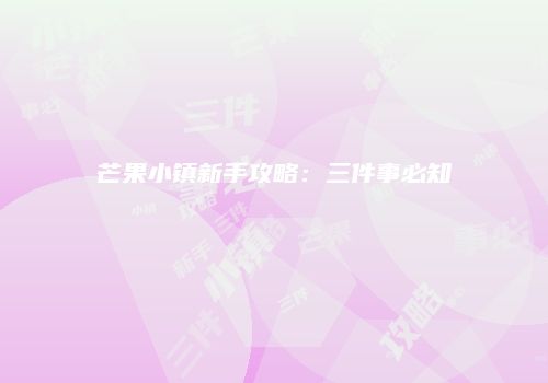 芒果小镇新手攻略：三件事必知
