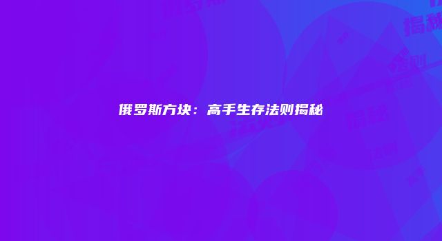 俄罗斯方块：高手生存法则揭秘