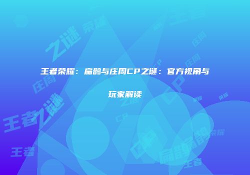 王者荣耀：扁鹊与庄周CP之谜：官方视角与玩家解读