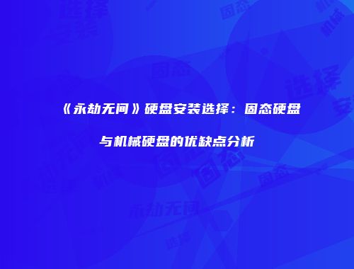 《永劫无间》硬盘安装选择：固态硬盘与机械硬盘的优缺点分析