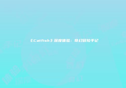 《Catfish》深度体验：奇幻冒险手记