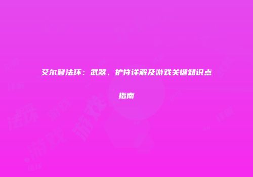 艾尔登法环：武器、护符详解及游戏关键知识点指南