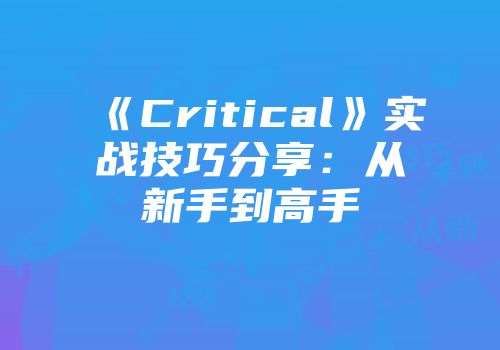 《Critical》实战技巧分享：从新手到高手