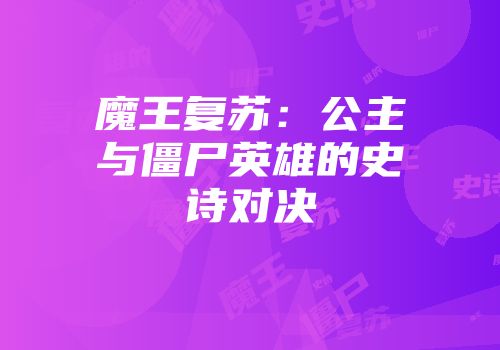 魔王复苏：公主与僵尸英雄的史诗对决