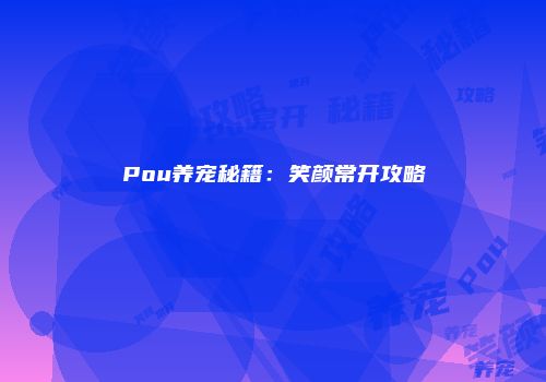 Pou养宠秘籍：笑颜常开攻略