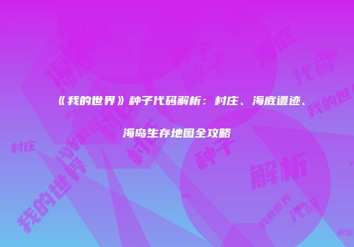 《我的世界》种子代码解析：村庄、海底遗迹、海岛生存地图全攻略