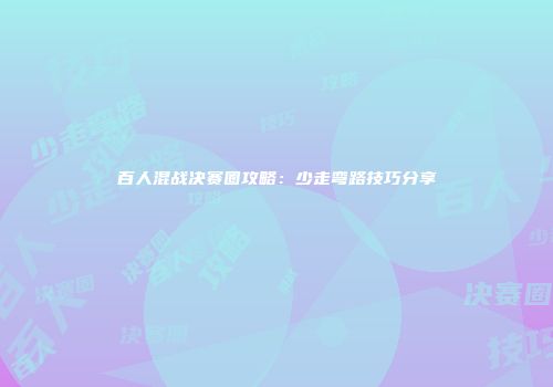 百人混战决赛圈攻略：少走弯路技巧分享