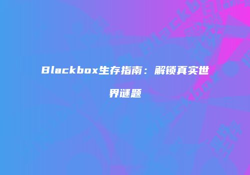 Blackbox生存指南：解锁真实世界谜题